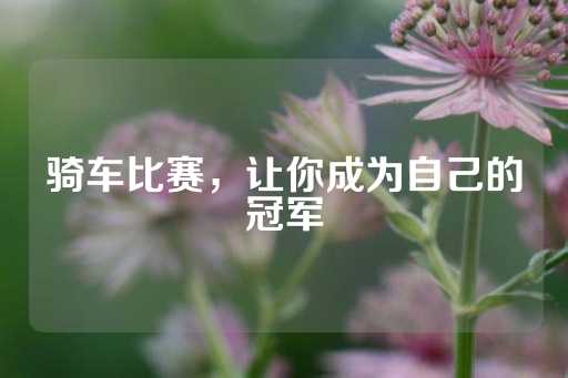 骑车比赛，让你成为自己的冠军