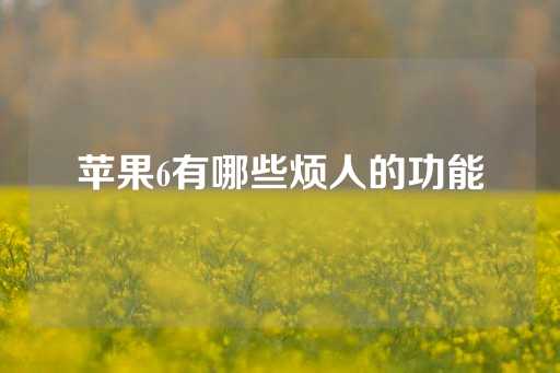 苹果6有哪些烦人的功能